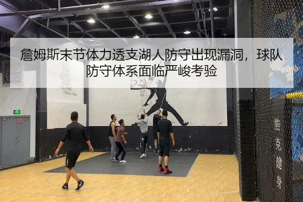 詹姆斯末节体力透支湖人防守出现漏洞，球队防守体系面临严峻考验 - FUN88